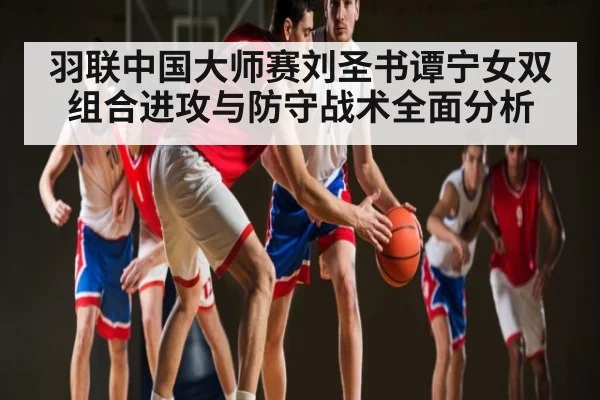 羽联中国大师赛刘圣书谭宁女双组合进攻与防守战术全面分析
